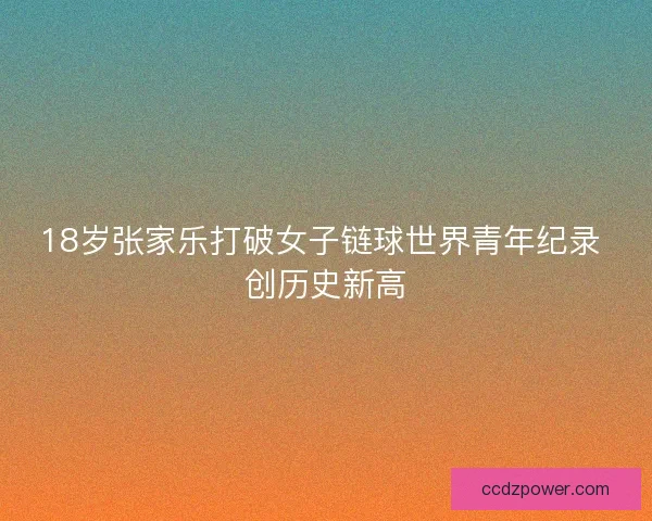 18岁张家乐打破女子链球世界青年纪录 创历史新高