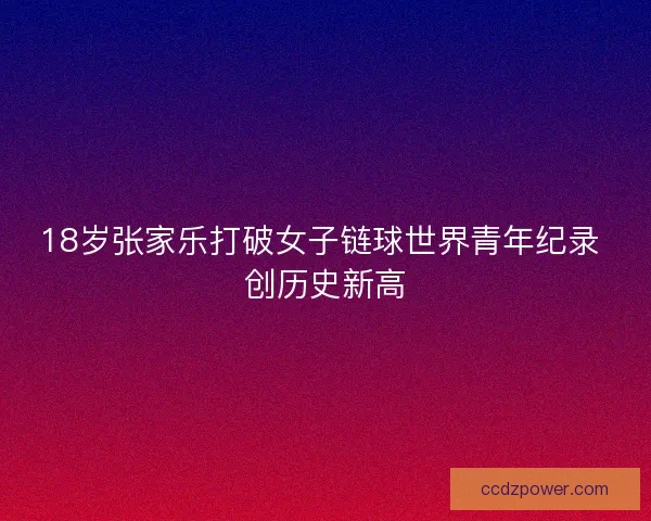18岁张家乐打破女子链球世界青年纪录 创历史新高 18岁张家乐打破女子链球世界青年纪录 创历史新高
