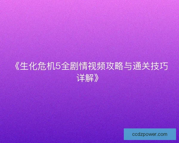 《生化危机5全剧情视频攻略与通关技巧详解》