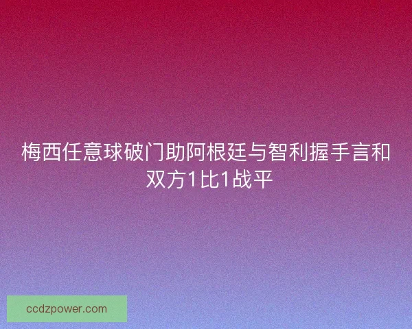 梅西任意球破门助阿根廷与智利握手言和 双方1比1战平