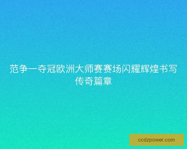 范争一夺冠欧洲大师赛赛场闪耀辉煌书写传奇篇章