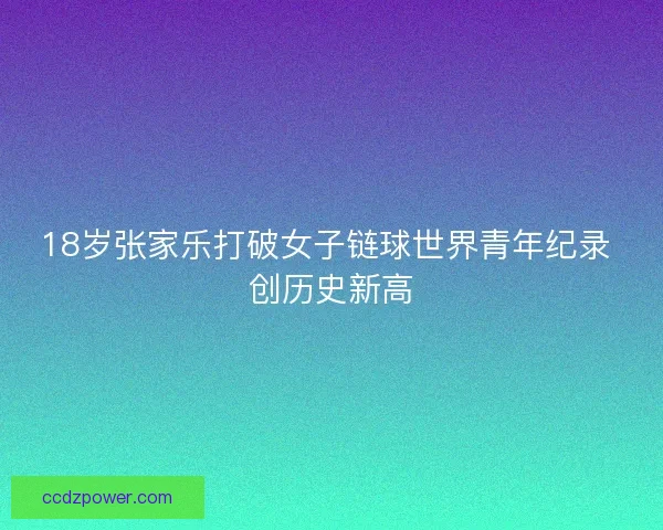 18岁张家乐打破女子链球世界青年纪录 创历史新高 18岁张家乐打破女子链球世界青年纪录 创历史新高