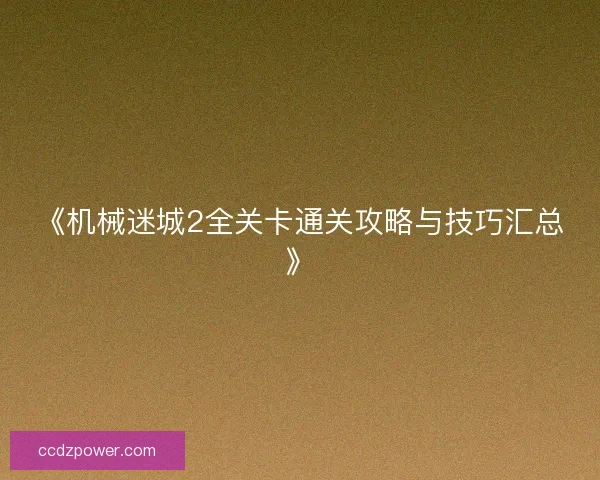 《机械迷城2全关卡通关攻略与技巧汇总》 《机械迷城2全关卡通关攻略与技巧汇总》