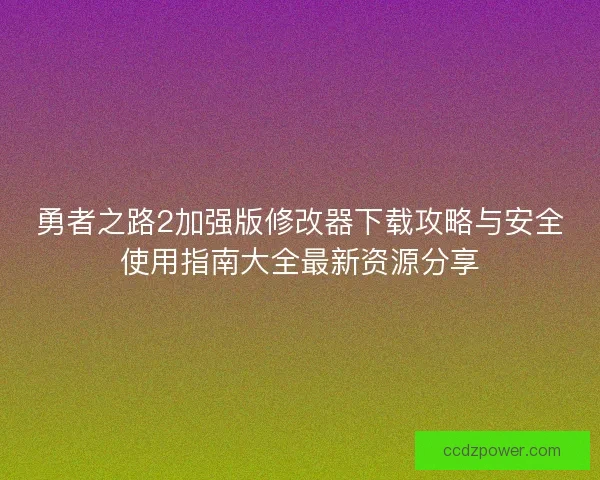 勇者之路2加强版修改器下载攻略与安全使用指南大全最新资源分享 勇者之路2加强版修改器下载攻略与安全使用指南大全最新资源分享
