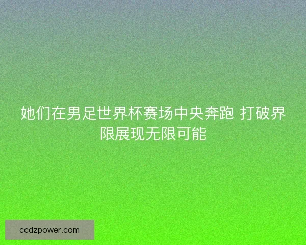 她们在男足世界杯赛场中央奔跑 打破界限展现无限可能 她们在男足世界杯赛场中央奔跑 打破界限展现无限可能