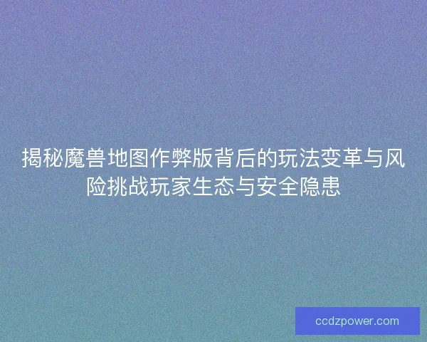 揭秘魔兽地图作弊版背后的玩法变革与风险挑战玩家生态与安全隐患 揭秘魔兽地图作弊版背后的玩法变革与风险挑战玩家生态与安全隐患