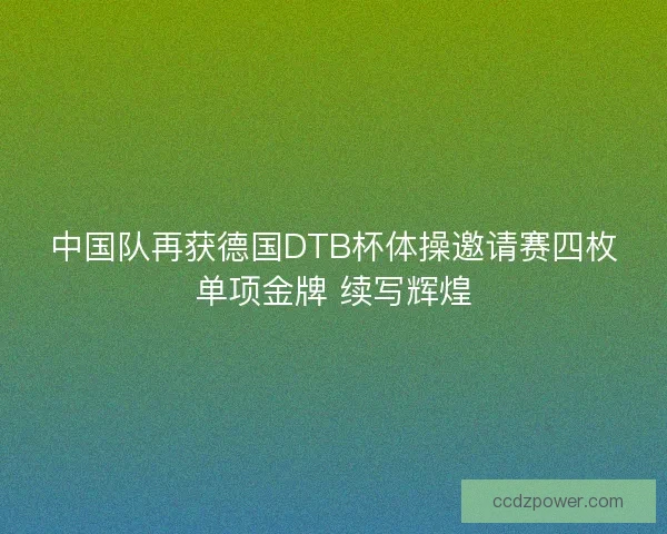 中国队再获德国DTB杯体操邀请赛四枚单项金牌 续写辉煌 中国队再获德国DTB杯体操邀请赛四枚单项金牌 续写辉煌
